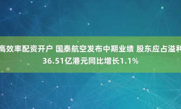 高效率配资开户 国泰航空发布中期业绩 股东应占溢利36.51亿港元同比增长1.1%