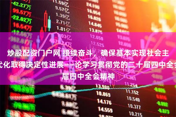 炒股配资门户网 接续奋斗,确保基本实现社会主义现代化取得决定性进展——论学习贯彻党的二十届四中全会精神