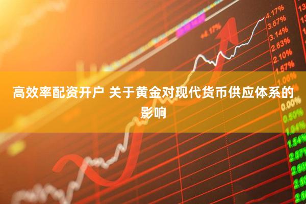 高效率配资开户 关于黄金对现代货币供应体系的影响