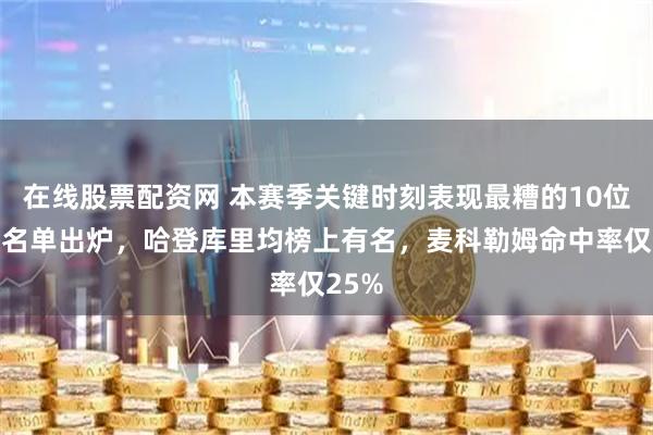 在线股票配资网 本赛季关键时刻表现最糟的10位球星名单出炉，哈登库里均榜上有名，麦科勒姆命中率仅25%