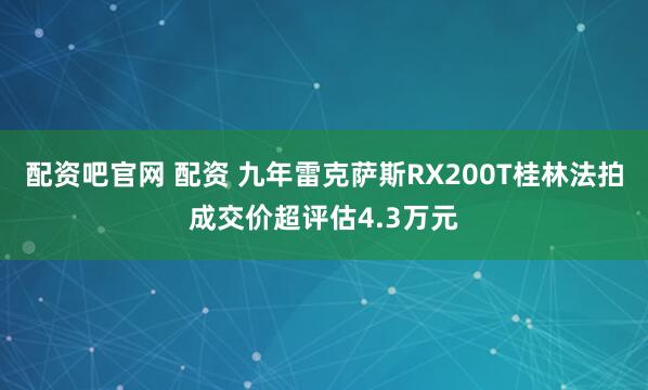 配资吧官网 配资 九年雷克萨斯RX200T桂林法拍成交价超评估4.3万元