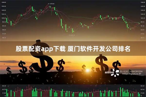 股票配资app下载 厦门软件开发公司排名