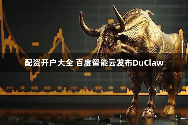 配资开户大全 百度智能云发布DuClaw