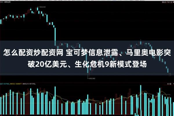 怎么配资炒配资网 宝可梦信息泄露、马里奥电影突破20亿美元、生化危机9新模式登场