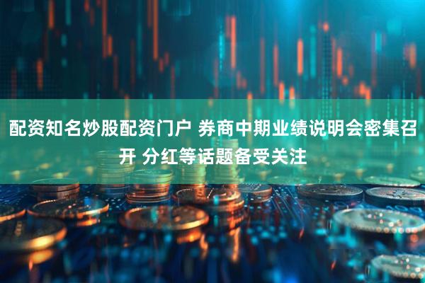 配资知名炒股配资门户 券商中期业绩说明会密集召开 分红等话题备受关注
