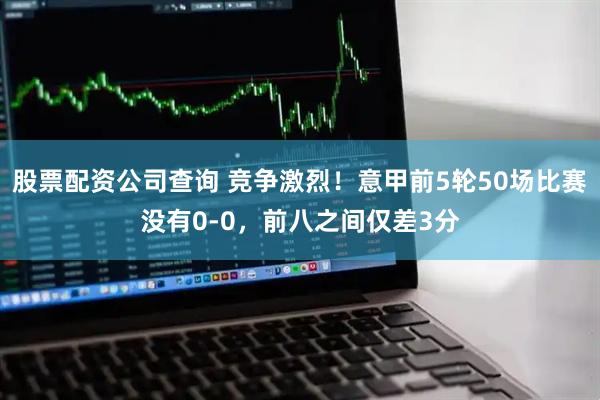 股票配资公司查询 竞争激烈！意甲前5轮50场比赛没有0-0，前八之间仅差3分
